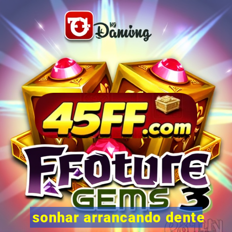 sonhar arrancando dente